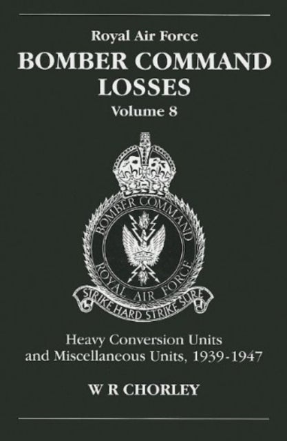 RAF Bomber Command Losses of the Second World War 8 - Heavy Conversion Units and Miscellaneous Units, 1939-1947