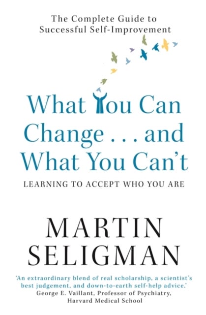 What You Can Change. . . and What You Can't - The Complete Guide to Successful Self-Improvement
