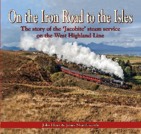 On the Iron Road to the Isles: The Story of the 'Jacobite' Steam Service on the West Highland Line - The story of the 'Jacobite' steam service on the West Highland Line
