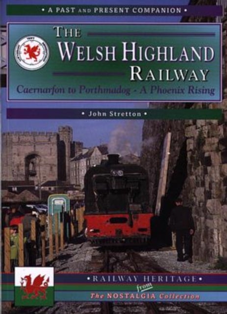 The Welsh Highland Railway Volume 1: A Phoenix Rising (A Past and Present Companion) - Caernarfon to Porthmadog - A Phoenix Rising