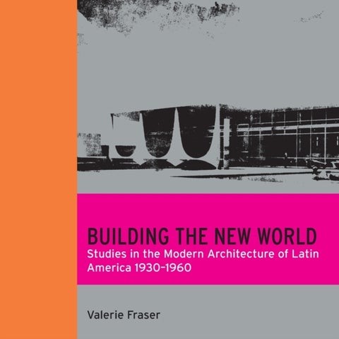 Building the New World - Studies in the Modern Architecture of Latin America 1930-1960