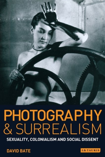 Photography and Surrealism - Sexuality, Colonialism and Social Dissent