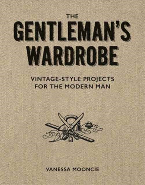 Bilde av Gentleman&#039;s Wardrobe: A Collection Of Vintage Style Projects To Make For The Modern Man Av Vanessa Mooncie