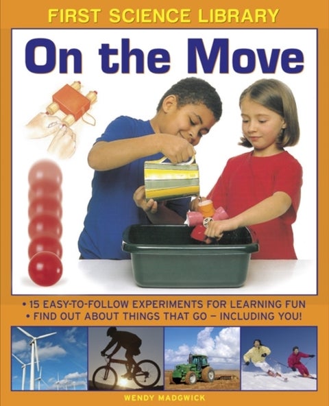 First Science Library: On the Move - 15 Easy-to-follow Experiments for Learning Fun. Find out About Things That Go - Including You!