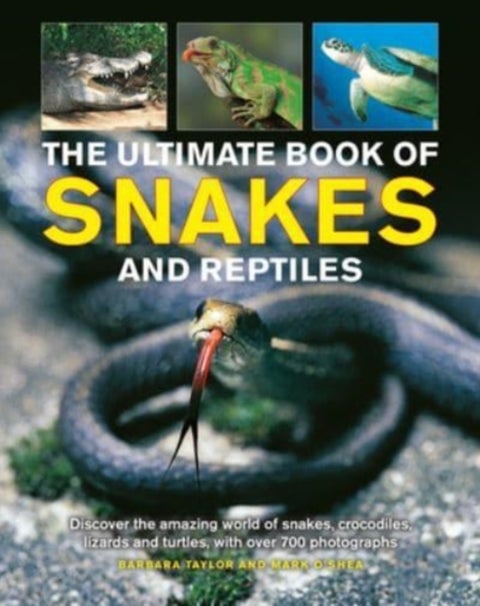 Snakes and Reptiles, Ultimate Book of - Discover the amazing world of snakes, crocodiles, lizards and turtles, with over 700 photographs