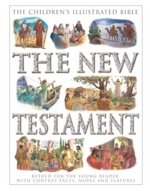 The Children's Illustrated Bible: The New Testament - Retold for the young reader, with context facts, notes and features