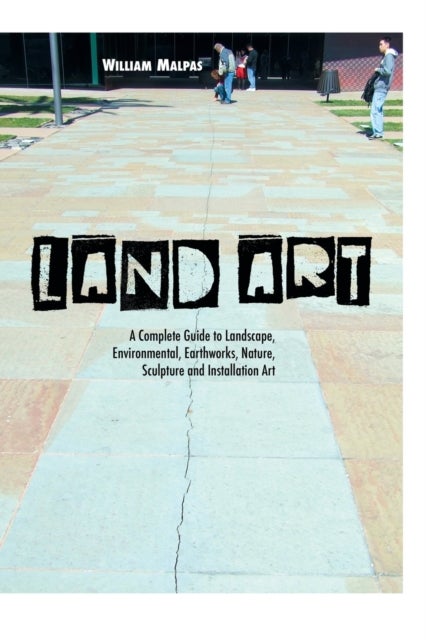 Land Art - A Complete Guide to Landscape, Environmental, Earthworks, Nature, Sculpture and Installation Art