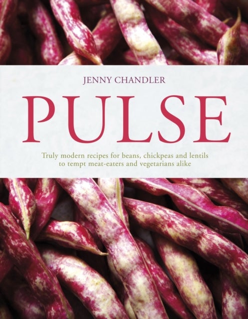 Pulse - Truly Modern Recipes for Beans, Chickpeas and Lentils, to Tempt Meat Eaters and Vegetarians Alike