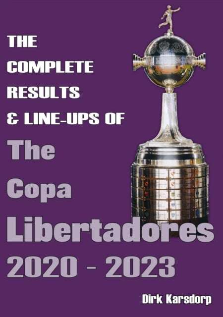 Bilde av The Complete Results &amp; Line-ups Of The Copa Libertadores 2020-2023 Av Dirk Karsdorp