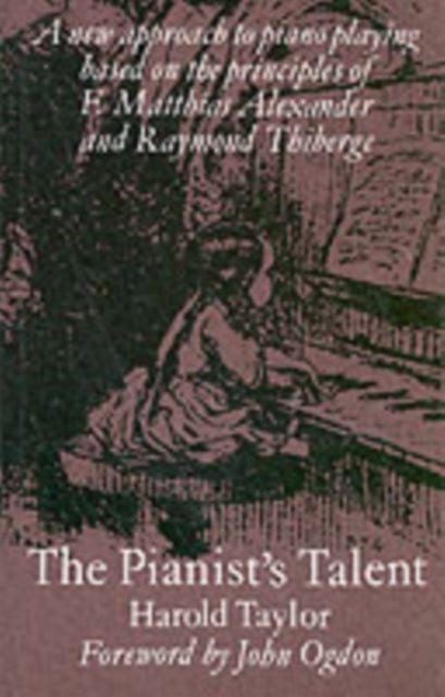 The Pianist's Talent - A New Approach to Piano Playing Based on the Principles of F. Matthias Alexander and Raymond Thiberg