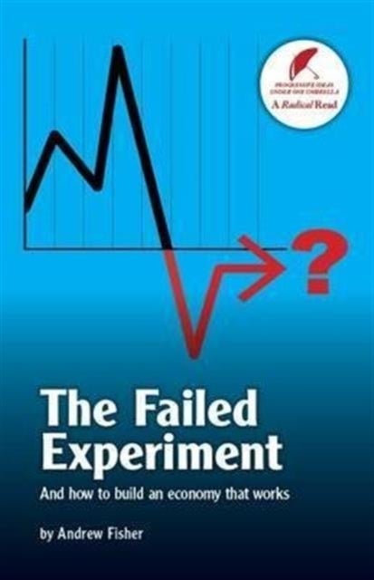 The Failed Experiment - And How to Build an Economy That Works