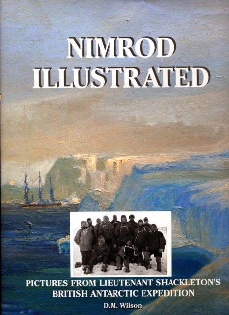 Nimrod Illustrated - Pictures from Lieutenant Shackleton's British Antarctic Expedition