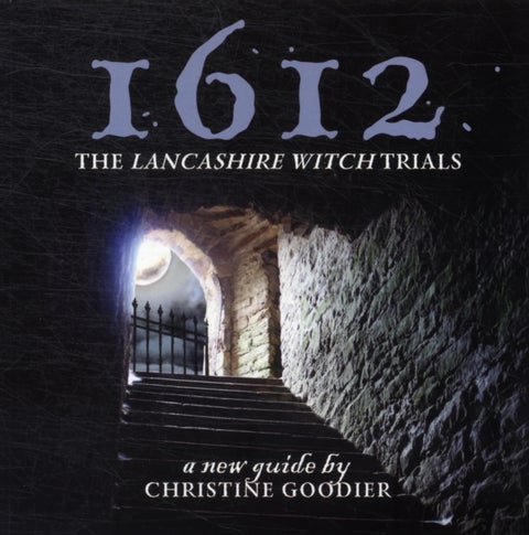 1612: the Lancashire Witch Trials - A New Guide by Christine Goodier