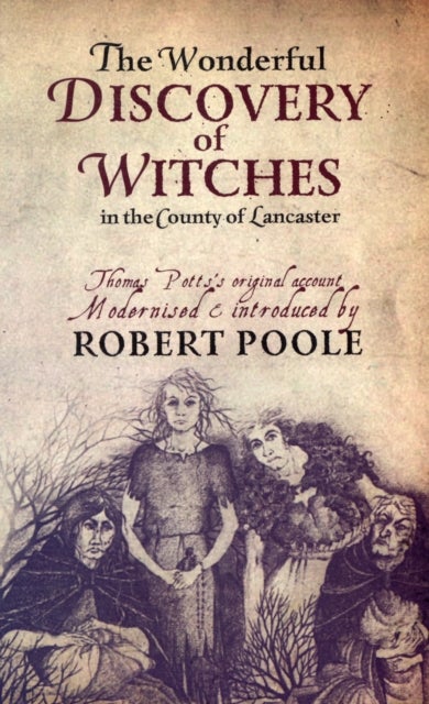 Thomas Potts, the Wonderful Discovery of Witches in the County of Lancaster - Modernised and Introduced by Robert Poole