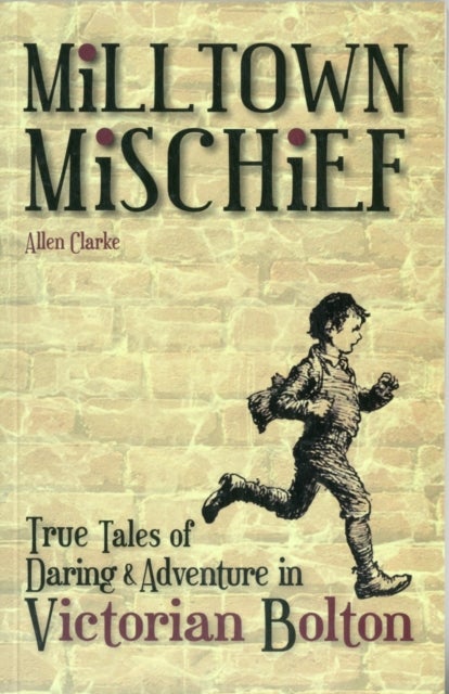 Milltown Mischief - True Tales of Daring and Adventure in Victorian Bolton