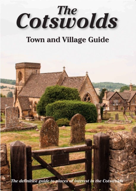The Cotswolds Town and Village Guide - The Definitive Guide to Places of Interest in the Cotswolds