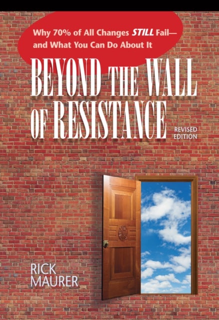 Beyond the Wall of Resistance - Why 70% of All Changes Still Fail--and What You Can Do About It