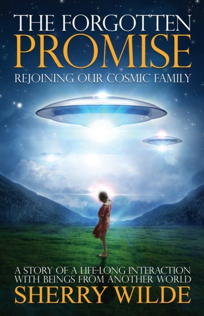 Forgotten Promise - Rejoining Our Cosmic Family a Story of a Lifelong Interaction with Beings from Another World