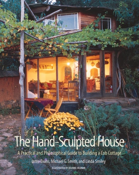 The Hand-Sculpted House - A Practical and Philosophical Guide to Building a Cob Cottage