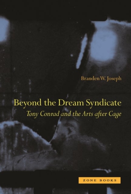 Beyond the Dream Syndicate - Tony Conrad and the Arts After Cage