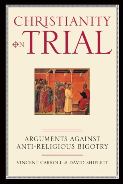 Christianity On Trial - Arguments Against Anti-Religious Bigotry