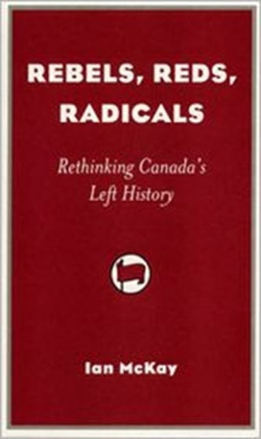 Rebels, Reds, Radicals - Rethinking Canada's Left History
