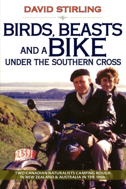 Birds, Beasts and a Bike Under the Southern Cross - Two Canadian Naturalists Camping Rough in New Zealand and Australia in the 1950s