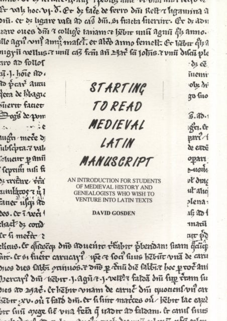 Starting to Read Medieval Latin Manuscript - An Introduction for Students of Medieval History and Genealogists Who Wish to Venture into Latin Tex