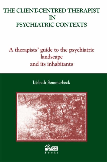 The Client-Centred Therapist in Psychiatric Contexts - A Therapists Guide to the Psychiatric Landscape and Its Inhabitants