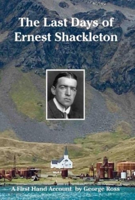 The Last Days of Ernest Shackleton - A First Hand Account by George Ross when on the Quest Expedition