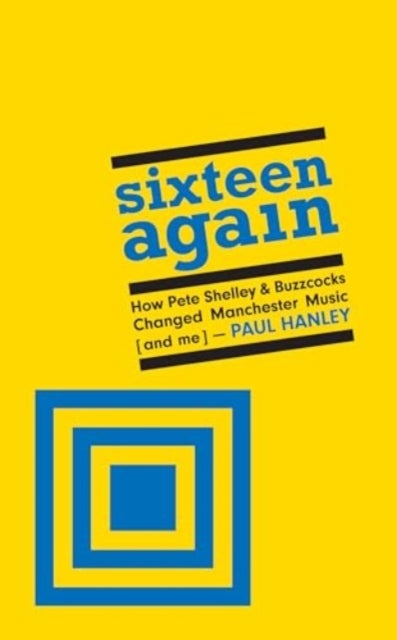 Sixteen Again - How Pete Shelley & Buzzcocks Changed Manchester Music (and me)