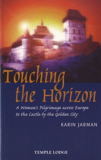 Touching the Horizon - A Woman's Pilgrimage Across Europe to the Castle by the Golden City