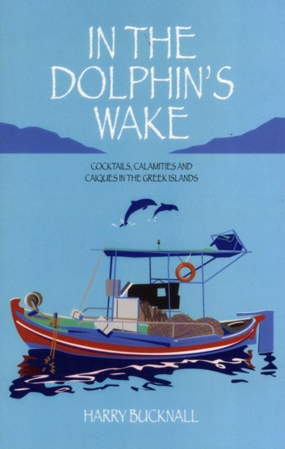 In the Dolphin's Wake - Cocktails, Calamities and Caiques in the Greek Islands