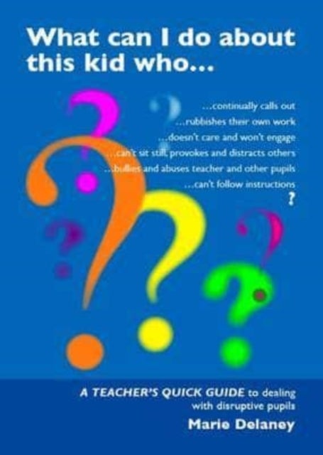 What Can I Do About This Kid Who..? - A Quick Guide for Teachers to Deal with Disruptive Pupils