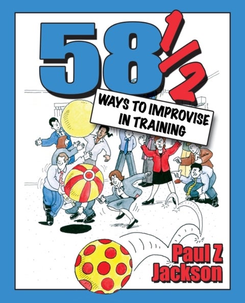 58 Ways to Improvise in Training - Improvisation Games and Activities for Workshops, Courses and Team Meetings