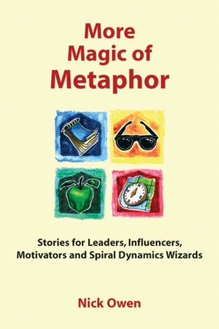 More Magic of Metaphor - Stories for Leaders, Influencers, Motivators and Spiral Dynamics Wizards
