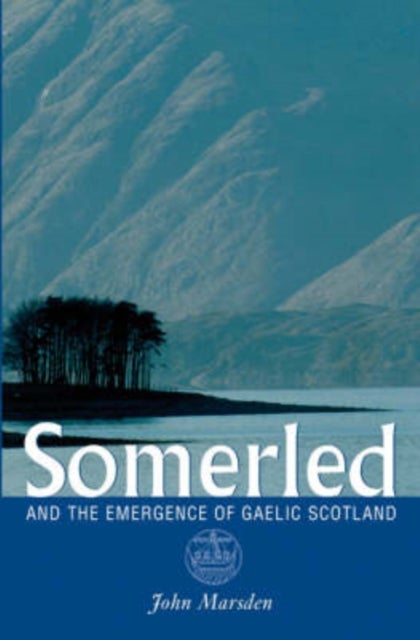 Somerled - And the Emergence of Gaelic Scotland