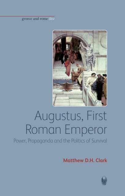 Augustus, First Roman Emperor - Power, Propaganda and the Politics of Survival