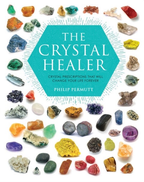 The Crystal Healer - Crystal Prescriptions That Will Change Your Life Forever