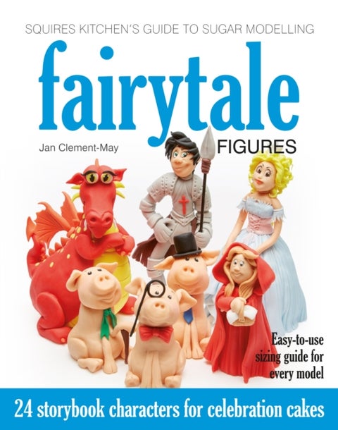 Squires Kitchen's Guide to Sugar Modelling: Fairytale Figures - 24 Storybook Characters for Celebration Cakes