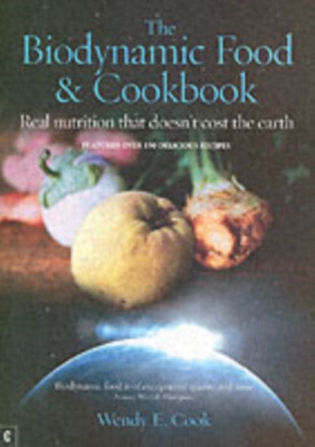 The Biodynamic Food and Cookbook - Real Nutrition That Doesn't Cost the Earth
