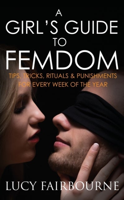 A Girl's Guide to Femdom - Tips, Tricks, Rituals and Punishments for Every Week of the Year