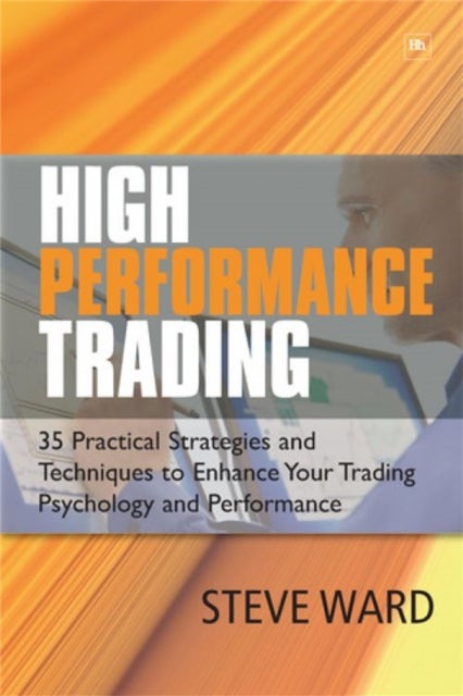 High Performance Trading - 35 Practical Strategies and Techniques to Enhance Your Trading Psychology and Performance