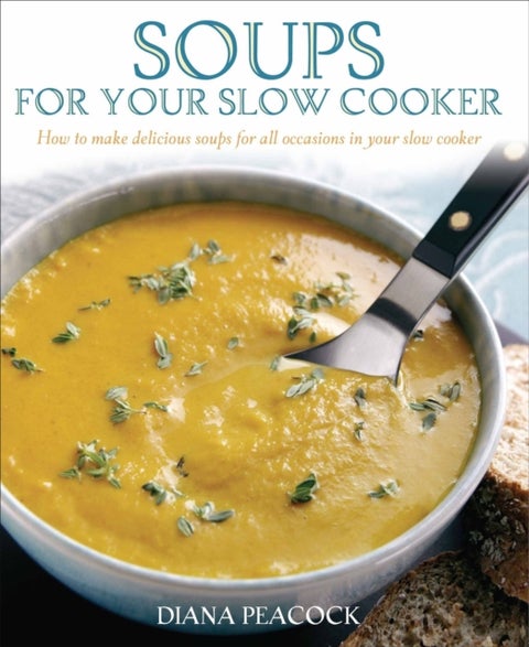 Soups For Your Slow Cooker - How to Make Delicious Soups for All Occasions in Your Slow Cooker