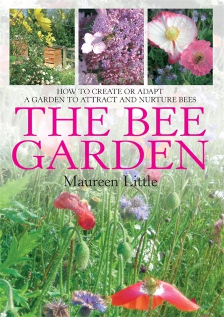 The Bee Garden - How to Create or Adapt a Garden to Attract and Nurture Bees