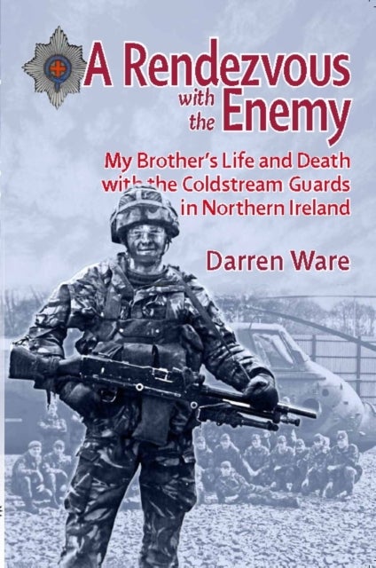 A Rendezvous with the Enemy - My Brother's Life & Death with the Coldstream Guards in Northern Ireland