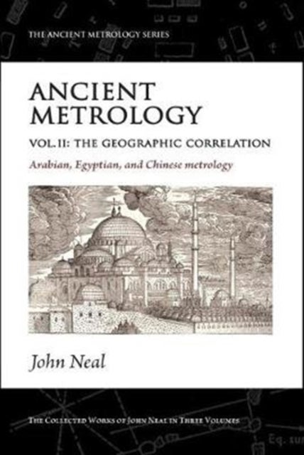 Ancient Metrology, Vol II - The Geographic Correlation: Arabian, Egyptian, and Chinese Metrology