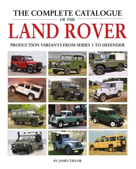 The Complete Catalogue of the Land Rover - Production Variants from Series 1 to Defender