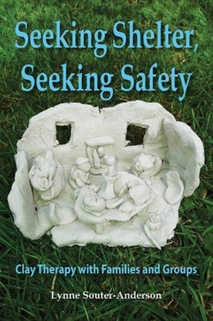 Seeking Shelter, Seeking Safety - Clay Therapy with Families and Groups
