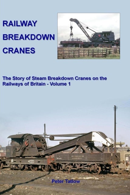 Railway Breakdown Cranes - The Story of Steam Breakdown Cranes on the Railways of Britain - Volume 1